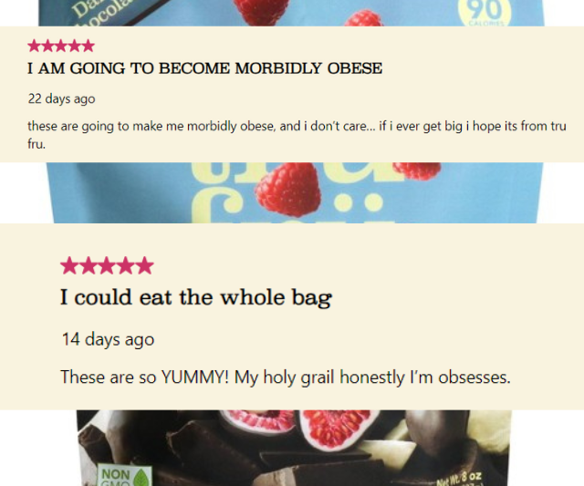 Customer reviews online where one claims they could become "morbidly obese" from eating Tru Fru and another stating they could eat the whole bag because it's so tasty.
